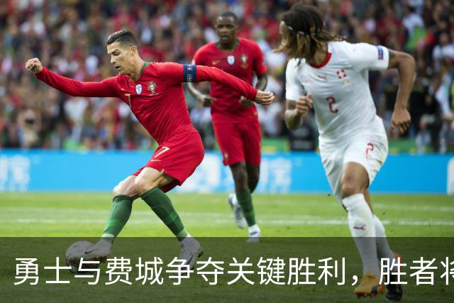 勇士与费城争夺关键胜利，胜者将扩大或缩小分差