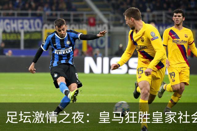 足坛激情之夜：皇马狂胜皇家社会，热刺大 победа 查尔顿，里昂遭遇淘汰